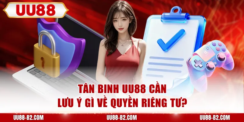 Tân binh UU88 cần lưu ý gì về quyền riêng tư?